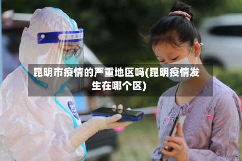 昆明市疫情的严重地区吗(昆明疫情发生在哪个区)