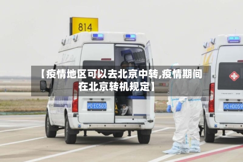 【疫情地区可以去北京中转,疫情期间在北京转机规定】