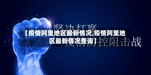 【疫情阿里地区最新情况,疫情阿里地区最新情况查询】