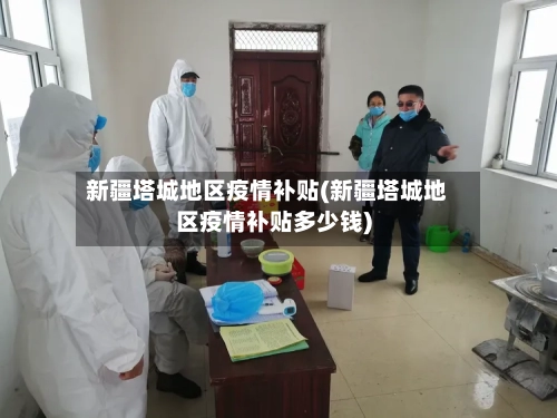 新疆塔城地区疫情补贴(新疆塔城地区疫情补贴多少钱)