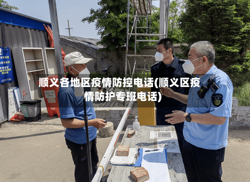 顺义各地区疫情防控电话(顺义区疫情防护专班电话)
