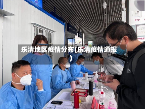 乐清地区疫情分布(乐清疫情通报)