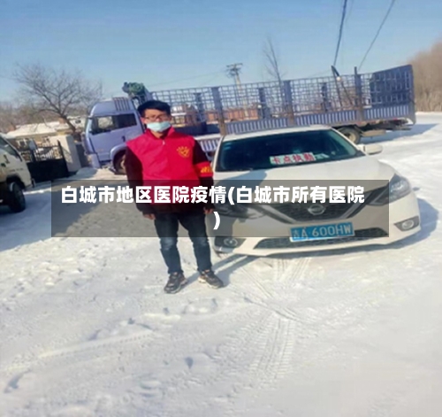 白城市地区医院疫情(白城市所有医院)-第2张图片