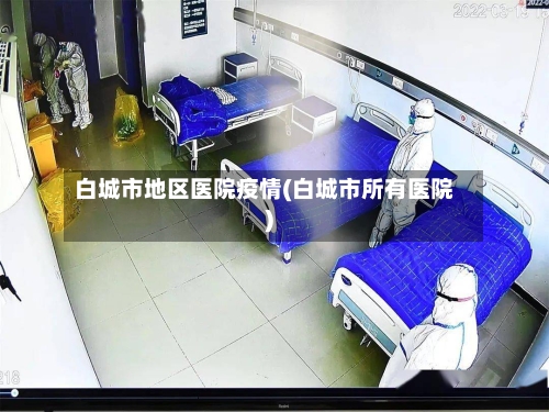 白城市地区医院疫情(白城市所有医院)-第3张图片
