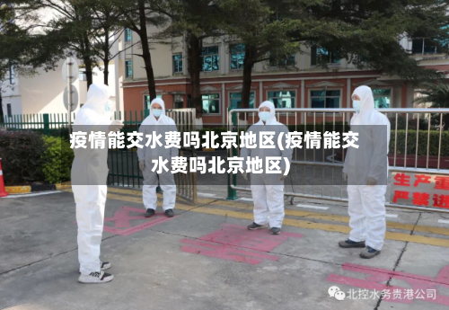 疫情能交水费吗北京地区(疫情能交水费吗北京地区)