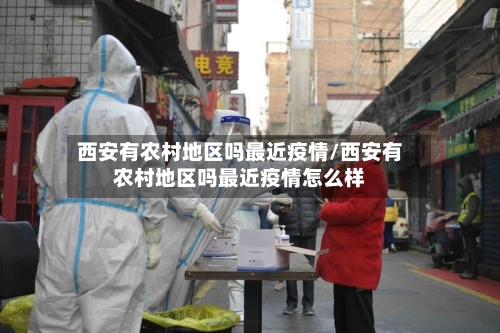 西安有农村地区吗最近疫情/西安有农村地区吗最近疫情怎么样