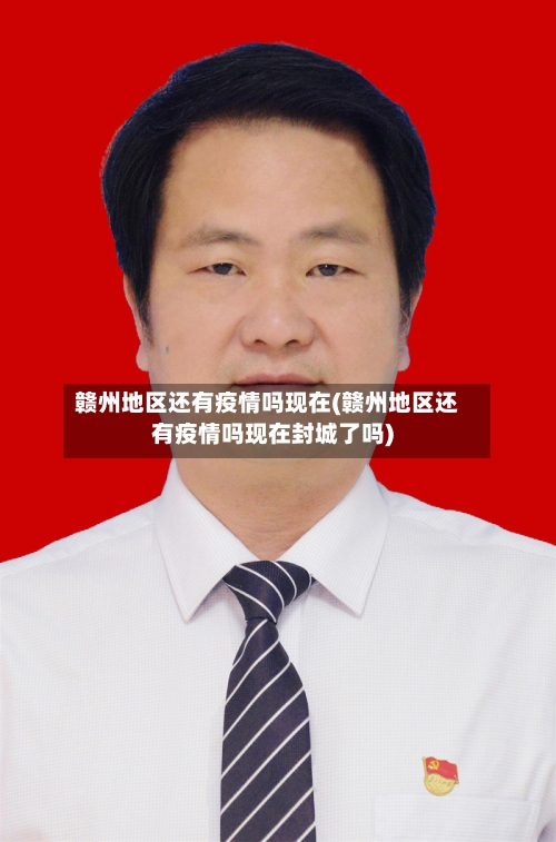 赣州地区还有疫情吗现在(赣州地区还有疫情吗现在封城了吗)
