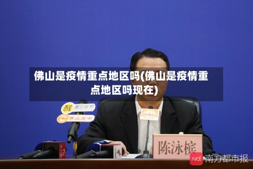 佛山是疫情重点地区吗(佛山是疫情重点地区吗现在)-第3张图片