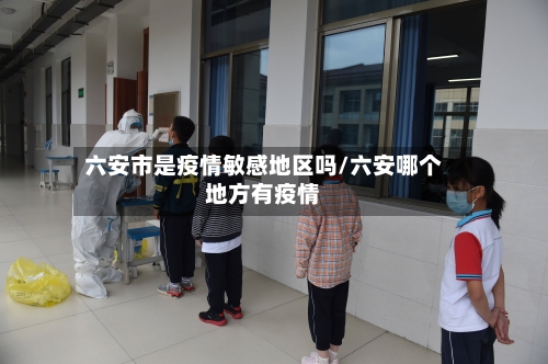 六安市是疫情敏感地区吗/六安哪个地方有疫情