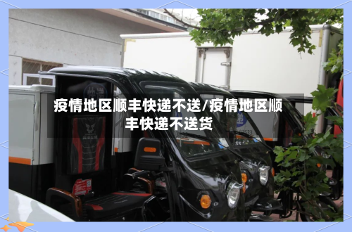 疫情地区顺丰快递不送/疫情地区顺丰快递不送货-第3张图片