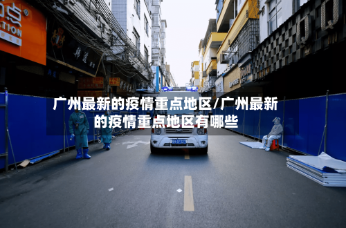 广州最新的疫情重点地区/广州最新的疫情重点地区有哪些-第2张图片