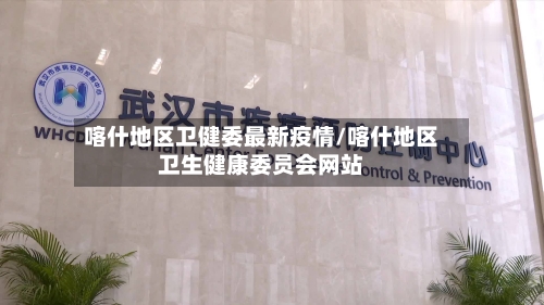 喀什地区卫健委最新疫情/喀什地区卫生健康委员会网站