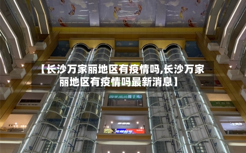 【长沙万家丽地区有疫情吗,长沙万家丽地区有疫情吗最新消息】-第3张图片