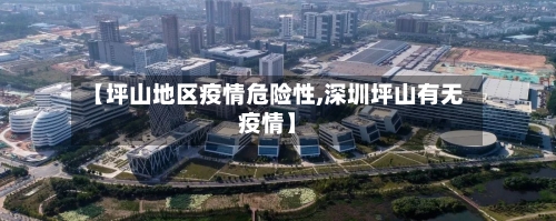【坪山地区疫情危险性,深圳坪山有无疫情】-第3张图片