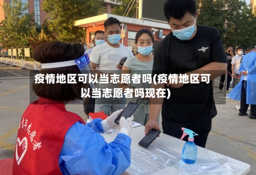 疫情地区可以当志愿者吗(疫情地区可以当志愿者吗现在)-第2张图片