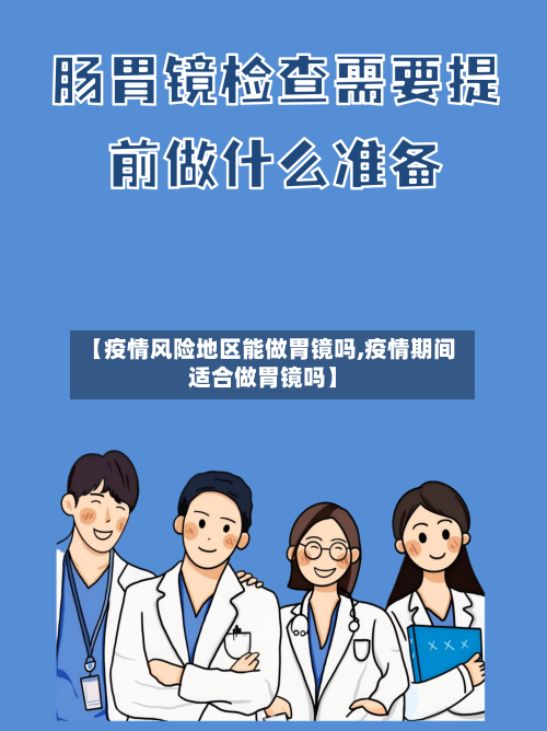 【疫情风险地区能做胃镜吗,疫情期间适合做胃镜吗】