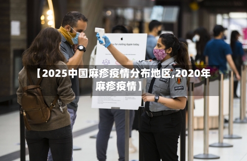【2025中国麻疹疫情分布地区,2020年麻疹疫情】