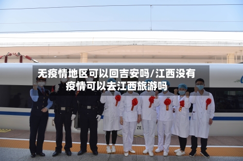 无疫情地区可以回吉安吗/江西没有疫情可以去江西旅游吗-第3张图片