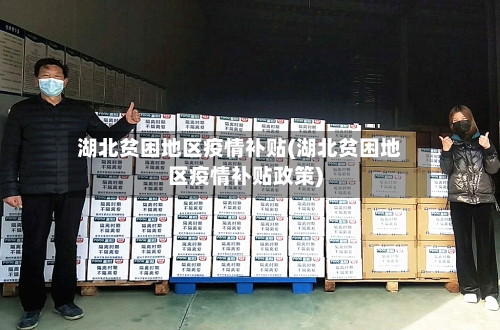 湖北贫困地区疫情补贴(湖北贫困地区疫情补贴政策)