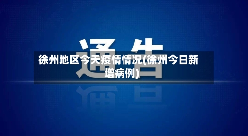 徐州地区今天疫情情况(徐州今日新增病例)