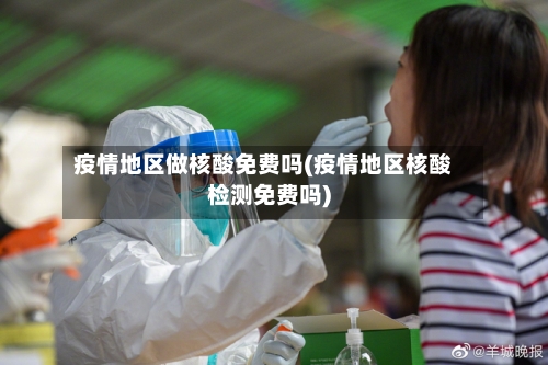 疫情地区做核酸免费吗(疫情地区核酸检测免费吗)-第2张图片
