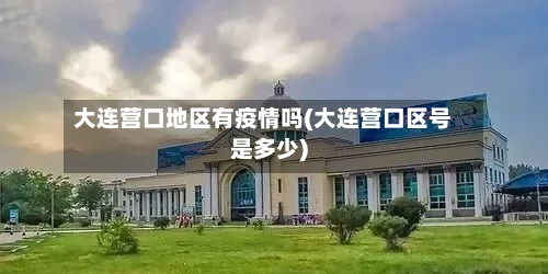 大连营口地区有疫情吗(大连营口区号是多少)