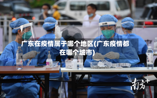 广东在疫情属于哪个地区(广东疫情都在哪个城市)-第2张图片