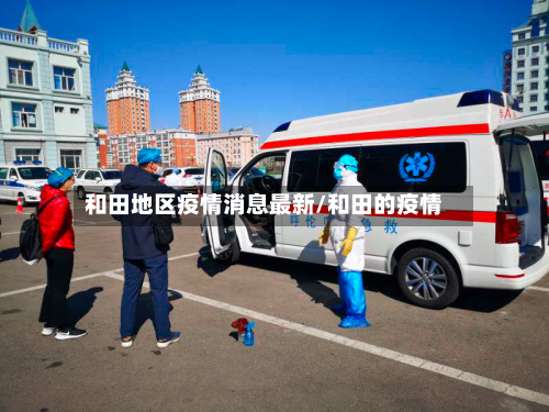 和田地区疫情消息最新/和田的疫情-第2张图片