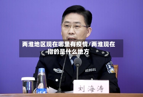 两淮地区现在哪里有疫情/两淮现在指的是什么地方-第2张图片