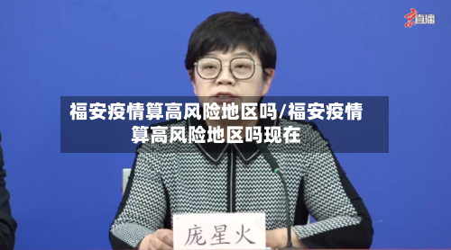 福安疫情算高风险地区吗/福安疫情算高风险地区吗现在