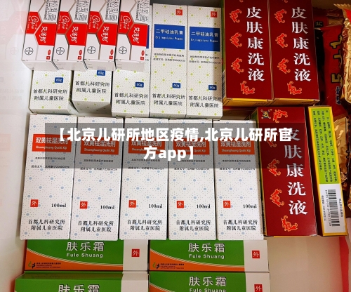 【北京儿研所地区疫情,北京儿研所官方app】