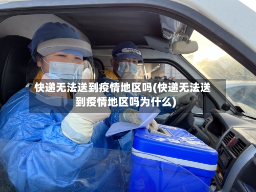 快递无法送到疫情地区吗(快递无法送到疫情地区吗为什么)