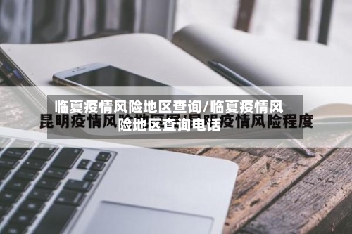临夏疫情风险地区查询/临夏疫情风险地区查询电话