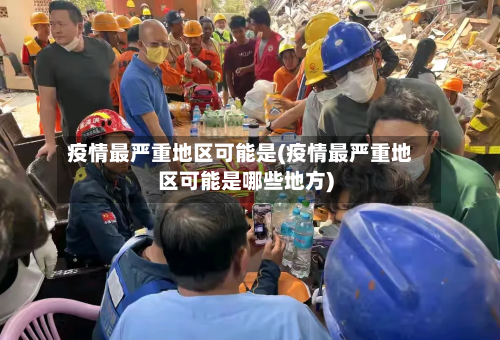 疫情最严重地区可能是(疫情最严重地区可能是哪些地方)