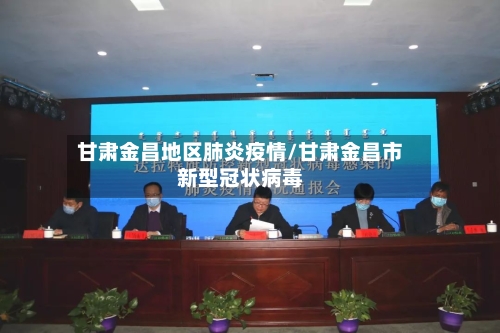 甘肃金昌地区肺炎疫情/甘肃金昌市新型冠状病毒-第2张图片