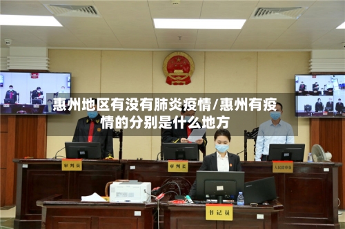 惠州地区有没有肺炎疫情/惠州有疫情的分别是什么地方
