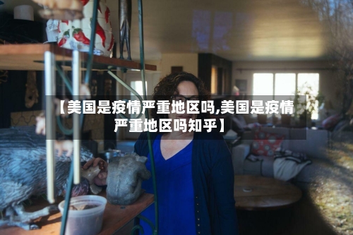 【美国是疫情严重地区吗,美国是疫情严重地区吗知乎】