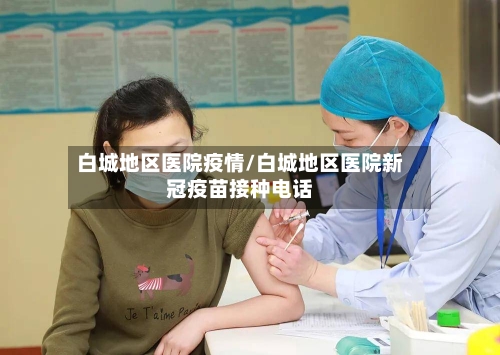 白城地区医院疫情/白城地区医院新冠疫苗接种电话