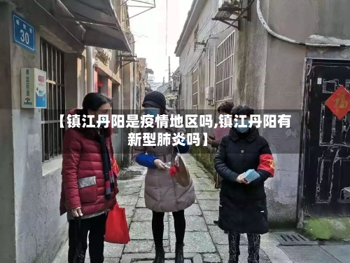 【镇江丹阳是疫情地区吗,镇江丹阳有新型肺炎吗】