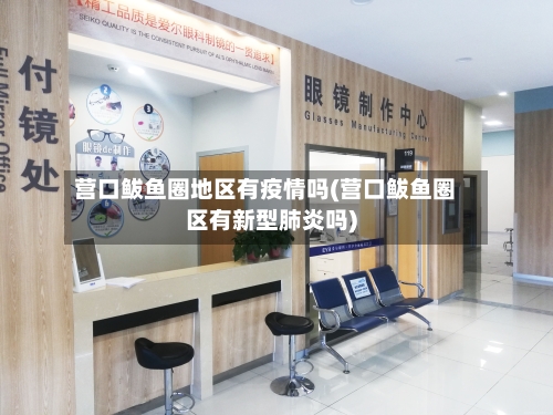 营口鲅鱼圈地区有疫情吗(营口鲅鱼圈区有新型肺炎吗)-第2张图片