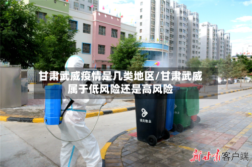 甘肃武威疫情是几类地区/甘肃武威属于低风险还是高风险