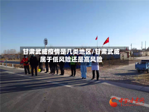 甘肃武威疫情是几类地区/甘肃武威属于低风险还是高风险-第2张图片
