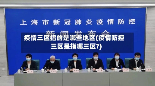 疫情三区指的是哪些地区(疫情防控三区是指哪三区?)