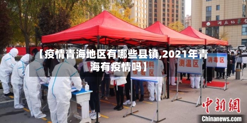 【疫情青海地区有哪些县镇,2021年青海有疫情吗】-第3张图片