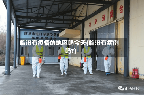 临汾有疫情的地区吗今天(临汾有病例吗?)-第2张图片