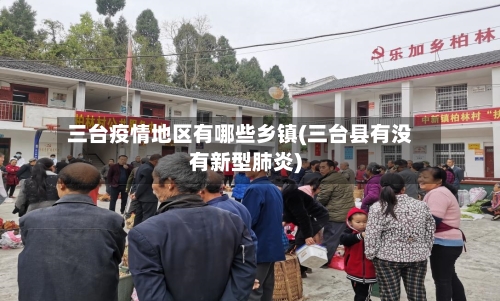 三台疫情地区有哪些乡镇(三台县有没有新型肺炎)-第2张图片
