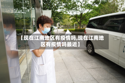 【现在江南地区有疫情吗,现在江南地区有疫情吗最近】