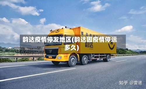 韵达疫情停发地区(韵达因疫情停运多久)