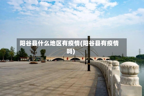 阳谷县什么地区有疫情(阳谷县有疫情吗)