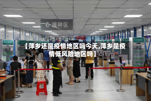 【萍乡还是疫情地区吗今天,萍乡是疫情低风险地区吗】-第2张图片